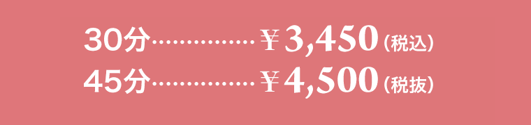 30分…￥3,450（税込）、45分…￥4,500（税込）