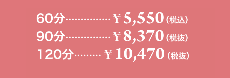 60分…￥5,550（税込）、90分…￥8,370（税込）、120分…￥10,470（税込）